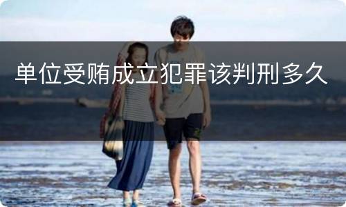 单位受贿成立犯罪该判刑多久