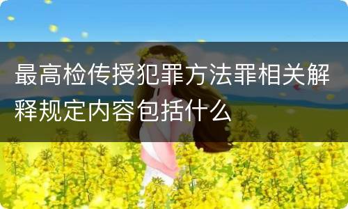 最高检传授犯罪方法罪相关解释规定内容包括什么