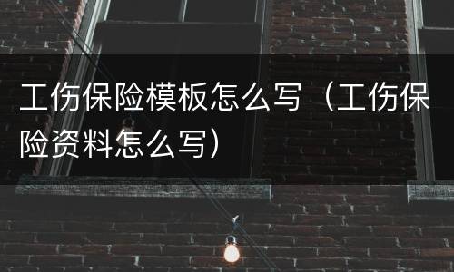 工伤保险模板怎么写（工伤保险资料怎么写）