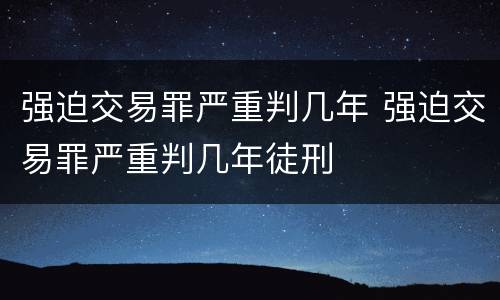 强迫交易罪严重判几年 强迫交易罪严重判几年徒刑