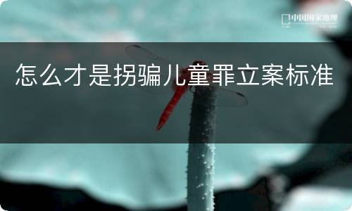 怎么才是拐骗儿童罪立案标准