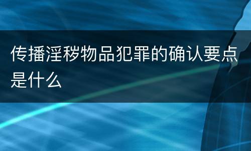 传播淫秽物品犯罪的确认要点是什么