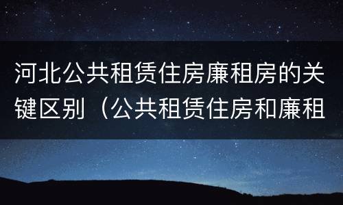 河北公共租赁住房廉租房的关键区别（公共租赁住房和廉租房的区别）
