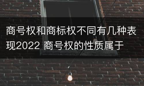 商号权和商标权不同有几种表现2022 商号权的性质属于