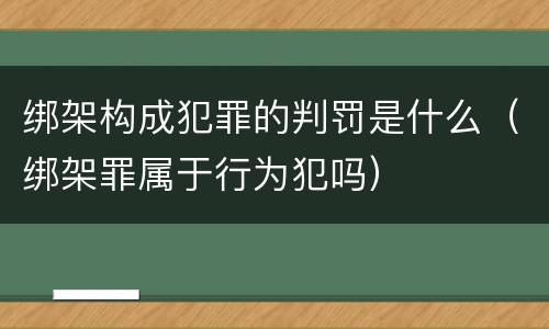 绑架构成犯罪的判罚是什么（绑架罪属于行为犯吗）