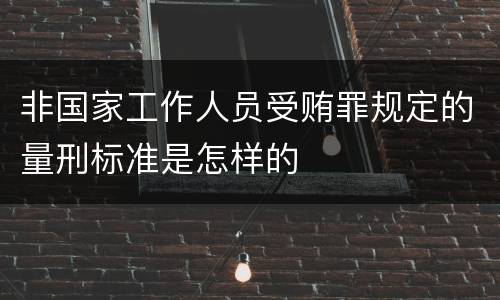 非国家工作人员受贿罪规定的量刑标准是怎样的
