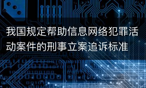 我国规定帮助信息网络犯罪活动案件的刑事立案追诉标准