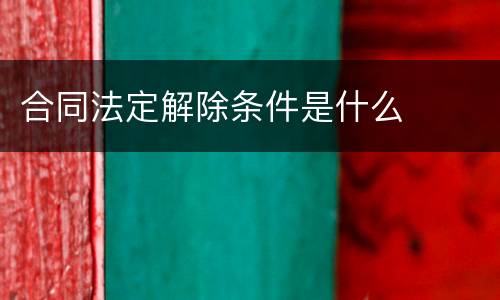 合同法定解除条件是什么