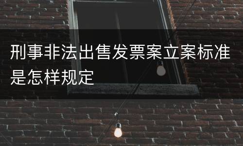 刑事非法出售发票案立案标准是怎样规定