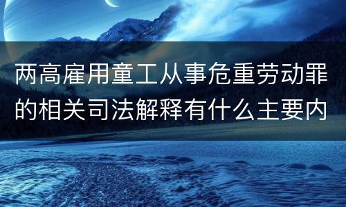 两高雇用童工从事危重劳动罪的相关司法解释有什么主要内容