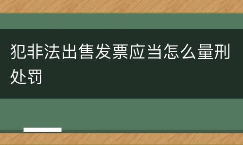 犯非法出售发票应当怎么量刑处罚