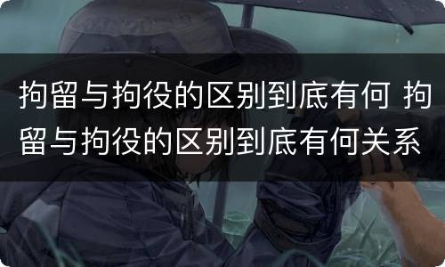 拘留与拘役的区别到底有何 拘留与拘役的区别到底有何关系