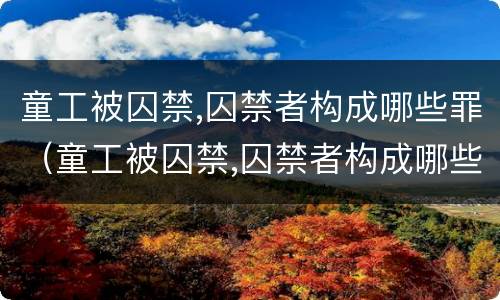 童工被囚禁,囚禁者构成哪些罪（童工被囚禁,囚禁者构成哪些罪名）