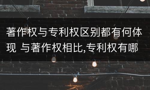 著作权与专利权区别都有何体现 与著作权相比,专利权有哪些特征