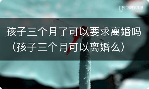 孩子三个月了可以要求离婚吗（孩子三个月可以离婚么）
