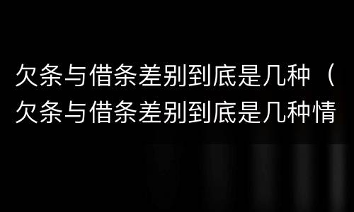 欠条与借条差别到底是几种（欠条与借条差别到底是几种情况）