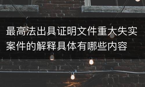 最高法出具证明文件重大失实案件的解释具体有哪些内容