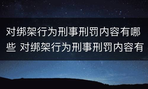 对绑架行为刑事刑罚内容有哪些 对绑架行为刑事刑罚内容有哪些规定