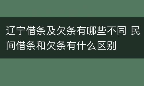 辽宁借条及欠条有哪些不同 民间借条和欠条有什么区别