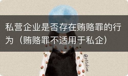私营企业是否存在贿赂罪的行为（贿赂罪不适用于私企）