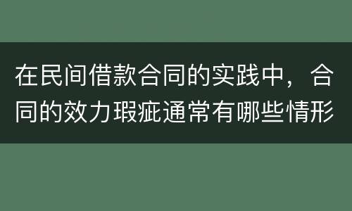 在民间借款合同的实践中，合同的效力瑕疵通常有哪些情形