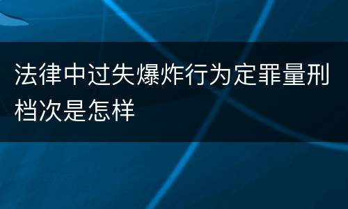 法律中过失爆炸行为定罪量刑档次是怎样