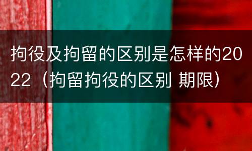 拘役及拘留的区别是怎样的2022（拘留拘役的区别 期限）