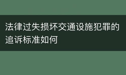 法律过失损坏交通设施犯罪的追诉标准如何