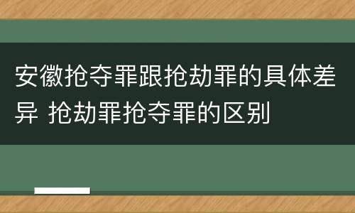 安徽抢夺罪跟抢劫罪的具体差异 抢劫罪抢夺罪的区别
