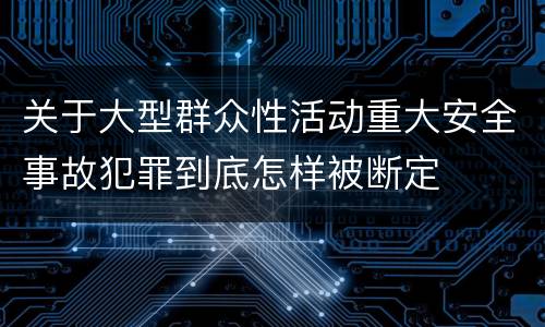 关于大型群众性活动重大安全事故犯罪到底怎样被断定
