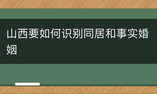 山西要如何识别同居和事实婚姻