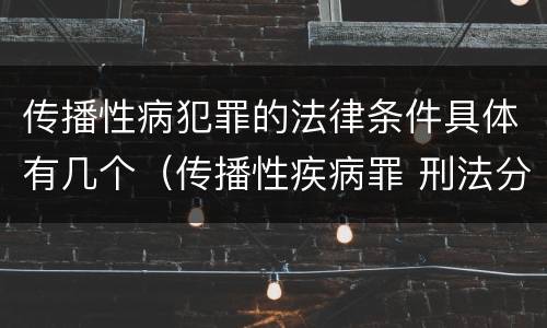 传播性病犯罪的法律条件具体有几个（传播性疾病罪 刑法分则）