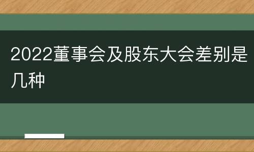 2022董事会及股东大会差别是几种