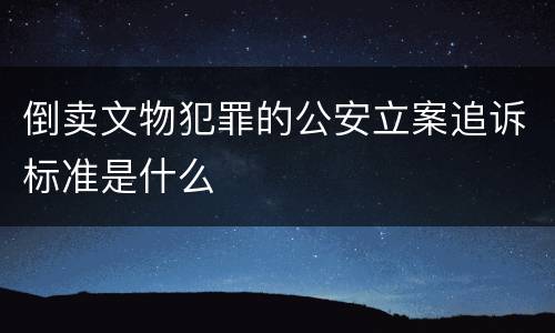 倒卖文物犯罪的公安立案追诉标准是什么