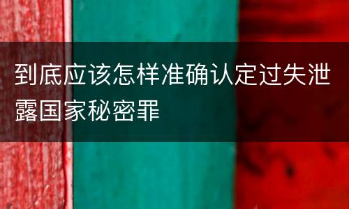 到底应该怎样准确认定过失泄露国家秘密罪