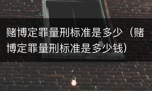 赌博定罪量刑标准是多少（赌博定罪量刑标准是多少钱）