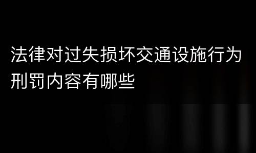 法律对过失损坏交通设施行为刑罚内容有哪些