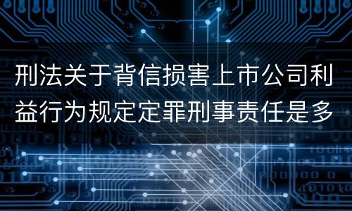 刑法关于背信损害上市公司利益行为规定定罪刑事责任是多少