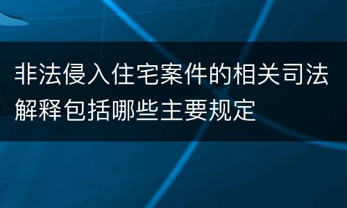 非法侵入住宅案件的相关司法解释包括哪些主要规定