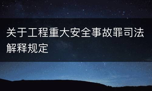关于工程重大安全事故罪司法解释规定