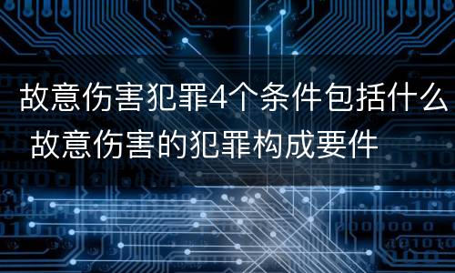故意伤害犯罪4个条件包括什么 故意伤害的犯罪构成要件