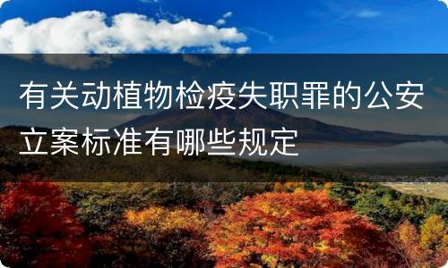 有关动植物检疫失职罪的公安立案标准有哪些规定