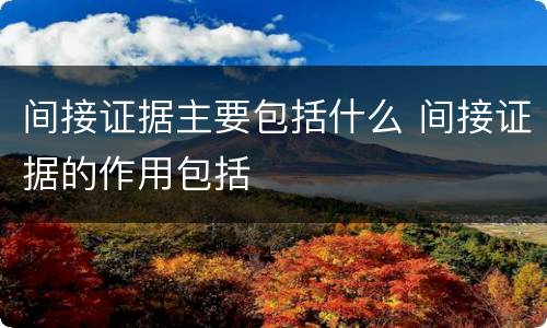 间接证据主要包括什么 间接证据的作用包括