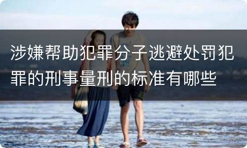涉嫌帮助犯罪分子逃避处罚犯罪的刑事量刑的标准有哪些