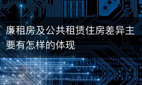 廉租房及公共租赁住房差异主要有怎样的体现