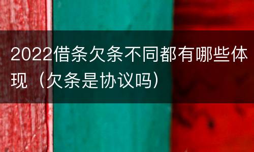 2022借条欠条不同都有哪些体现（欠条是协议吗）