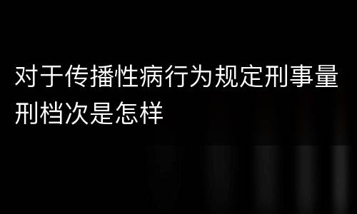对于传播性病行为规定刑事量刑档次是怎样
