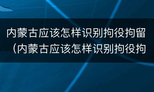 内蒙古应该怎样识别拘役拘留（内蒙古应该怎样识别拘役拘留人员）