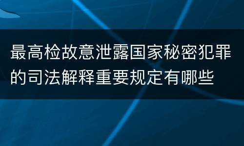 最高检故意泄露国家秘密犯罪的司法解释重要规定有哪些