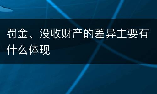 罚金、没收财产的差异主要有什么体现